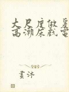 大尺度做爰啪啪高潮床戏电视剧