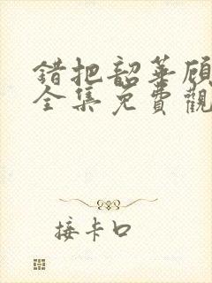 错把韶华顾短剧全集免费观看封面