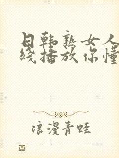 日韩熟女人妻在线播放你懂的