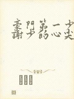 豪门第一少奶奶谢少的心尖宠妻