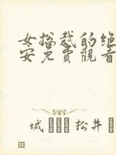 女总裁的绝世保安免费观看