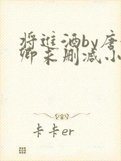 将进酒by唐酒卿未删减小说在线阅读免费全文