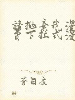 请抛弃我漫画免费下拉式漫画