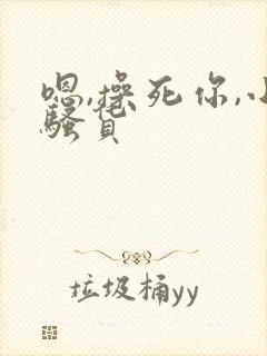 嗯,操死你,小骚货