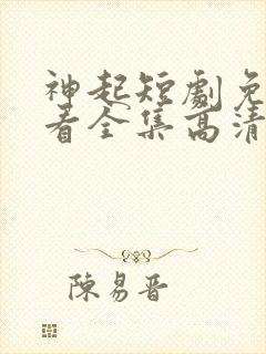 神起短剧免费观看全集高清