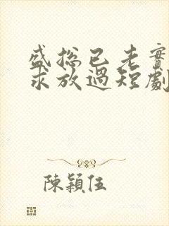 盛总已老实夫人求放过短剧全集免费观看