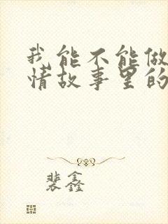 我能不能做你爱情故事里的主演