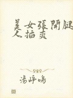 美女张开腿让男人插爽