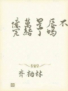 亿万星辰不及你完结了吗