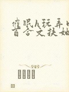 催眠h玩弄肉h百合文扶她