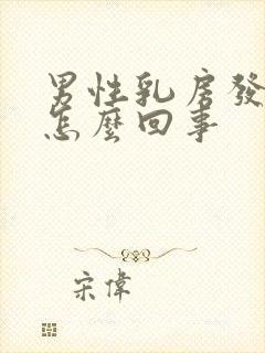 男性乳房发育大怎么回事