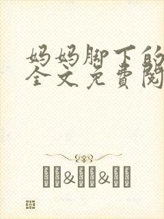 妈妈脚下的贱狗全文免费阅读