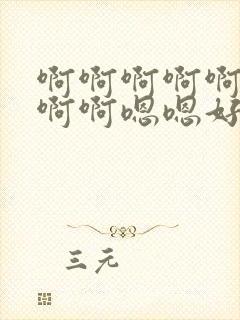 啊啊啊啊啊啊啊啊啊嗯嗯好爽