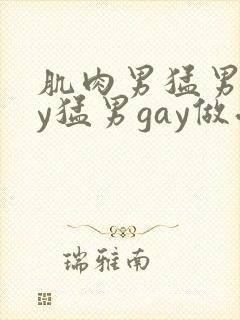 肌肉男猛男gay猛男gay做受