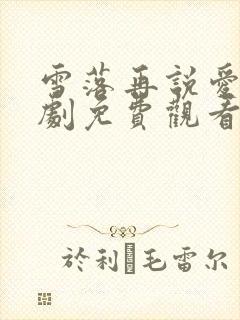 雪落再说爱你短剧免费观看