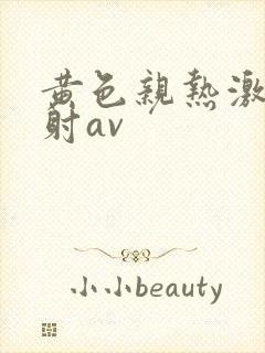 黄色亲热激情四射av