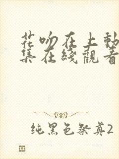 花吻在上动漫全集在线观看无删减