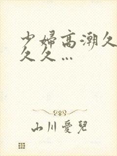 少妇高潮久久久久久…