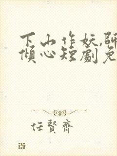 下山作妖,师姐倾心短剧免费观看