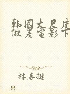 韩国大尺度吃奶做爰电影下女播放