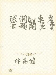 球洞by车厘子笔趣阁免费阅读全文