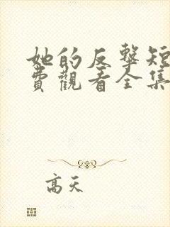 她的反击短剧免费观看全集高清