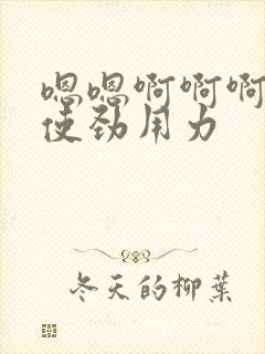 嗯嗯啊啊啊啊啊使劲用力