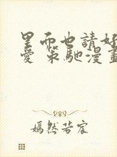 里面也请好好疼爱 策驰漫画免费