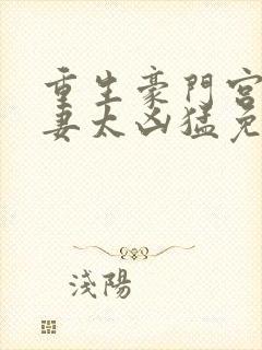 重生豪门宫少宠妻太凶猛免费阅读全文