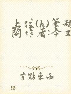 上位(h)笔趣阁作者:今又笔趣阁最新章