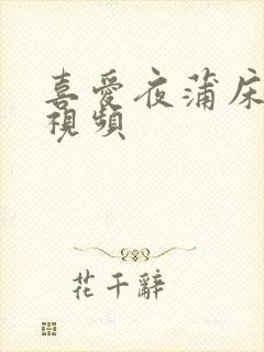 喜爱夜蒲床吻戏视频