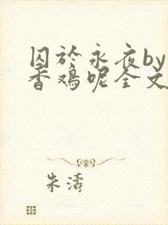 囚于永夜by麦香鸡呢全文