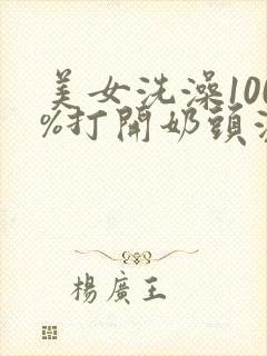 美女洗澡100%打开奶头洗澡视剧