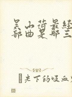 吴山荷最经典三部曲是哪三部