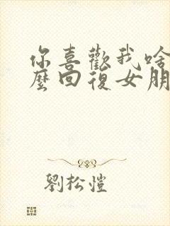 你喜欢我啥呀怎么回复女朋友