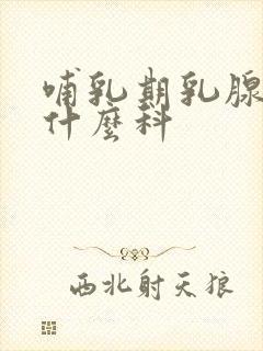 哺乳期乳腺炎挂什么科