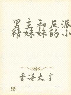 男主和反派的作精妹妹的小说封面