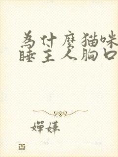 为什么猫咪喜欢睡主人胸口