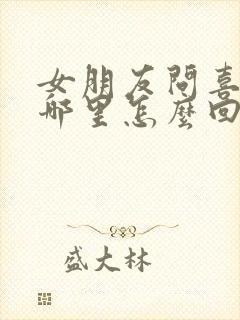 女朋友问喜欢她哪里怎么回答