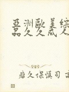 亚洲欧美综合精品久久成人