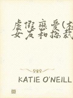 虚假恋爱(校花女友和总裁姐姐)小说