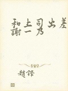 和上司出差被内谢一乃