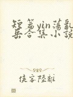 短篇yin荡乱岳合集小说在线阅读