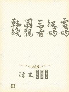 韩国三级电影在线观看妈妈的朋友