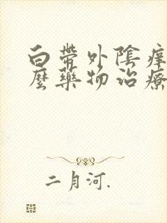 白带外阴痒用什么药物治疗封面