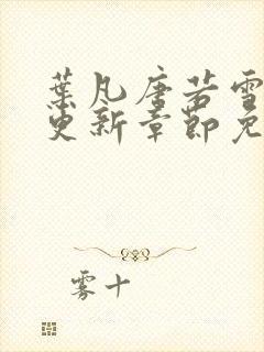 叶凡唐若雪最新更新章节免费阅读