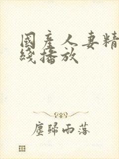 国产人妻精品在线播放