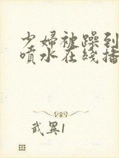 少妇被躁到高潮喷水在线播放