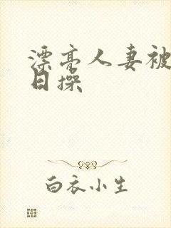 漂亮人妻被公日日操