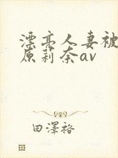 漂亮人妻被强石原莉奈av